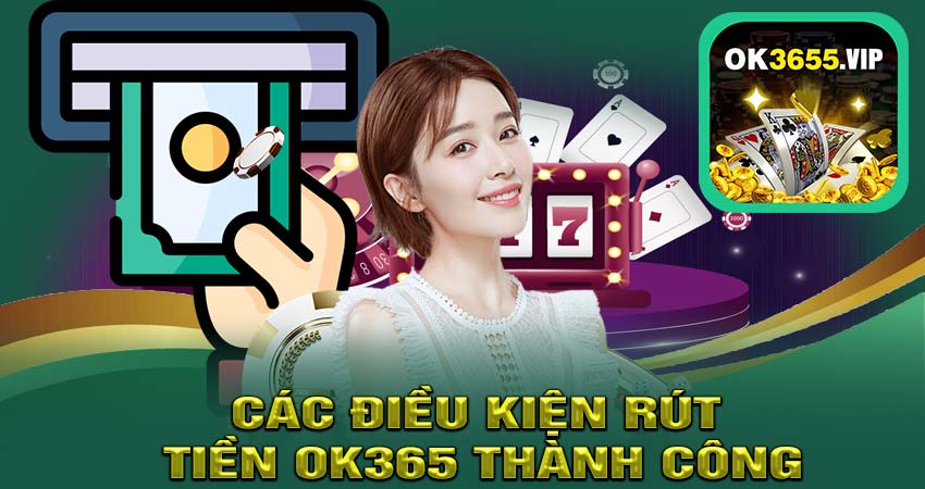 Các Điều Kiện Rút Tiền OK365 thành công