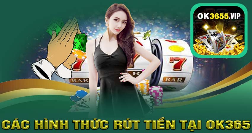 Các Hình Thức Rút Tiền Tại OK365
