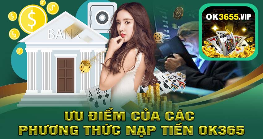 Ưu Điểm Của Các Phương Thức Nạp Tiền OK365