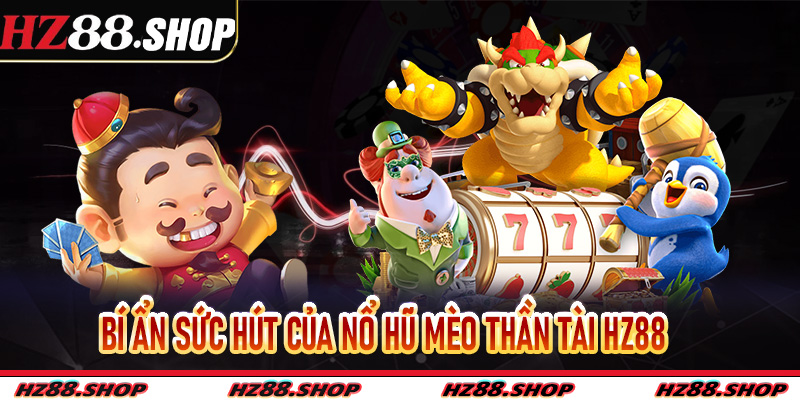 Bí ẩn sức hút của Nổ Hũ Mèo Thần Tài Hz88