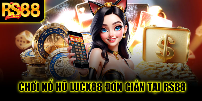 Chơi nổ hũ Luck88 đơn giản tại RS88