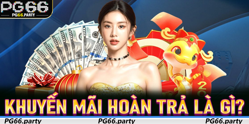 Khuyến Mãi Hoàn Trả là gì? Người chơi PG66 cần hiểu đúng