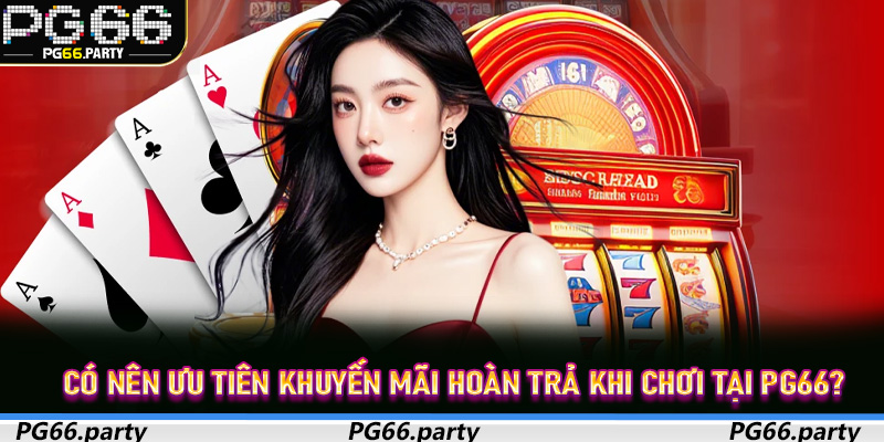 Có nên ưu tiên Khuyến Mãi Hoàn Trả khi chơi tại PG66?