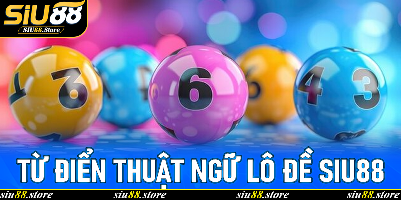 Từ Điển Thuật Ngữ Lô Đề Siu88 – Giải Mã Ngôn Ngữ Chuyên Môn Cho Người Chơi
