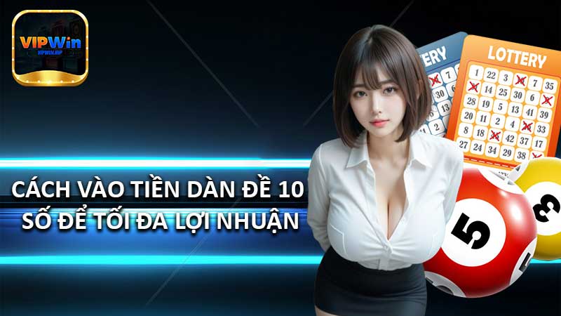 Cách vào tiền dàn đề 10 số để tối đa lợi nhuận