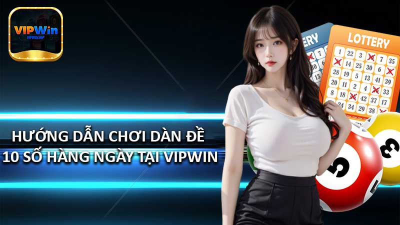 Hướng dẫn chơi dàn đề 10 số hàng ngày tại VIPWin