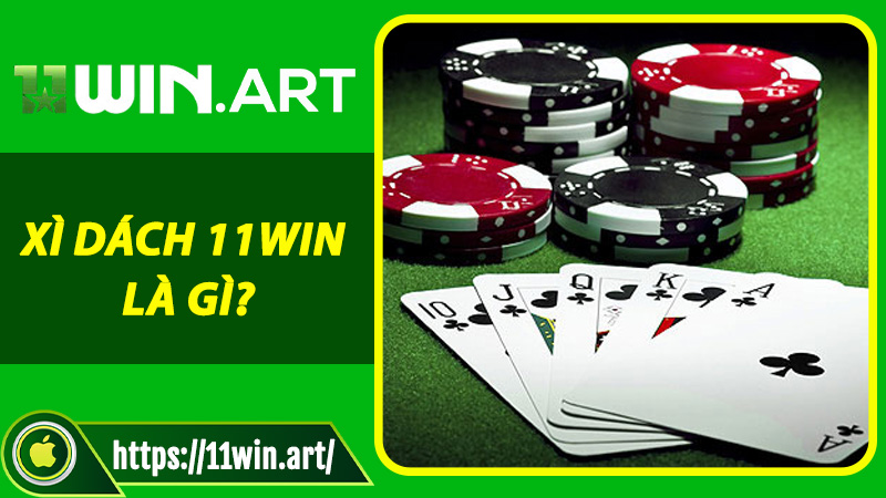 Xì Dách 11win là gì? Vì sao chỉ 5 phút đã kết thúc ván?
