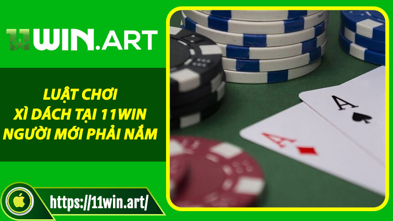Luật chơi Xì Dách tại 11win người mới phải nắm