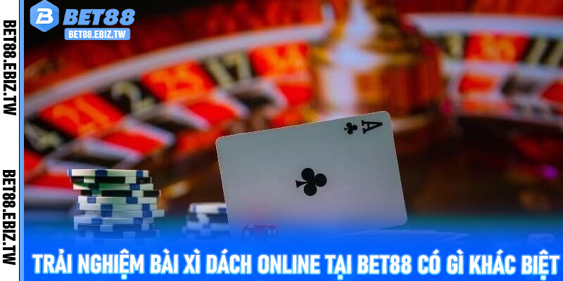 Trải nghiệm Bài Xì Dách online tại Bet88 có gì khác biệt