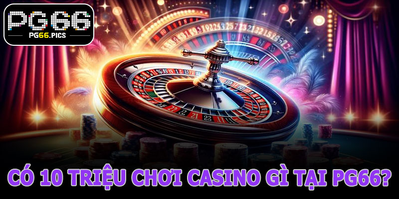 Có 10 Triệu Chơi Casino Gì Tại PG66? Bí Quyết Hốt Thưởng Nhanh Nhất