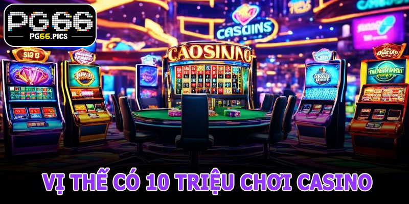 Phân Tích Vị Thế Có 10 Triệu Chơi Casino Tại PG66